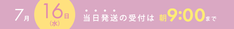 7月16日は当日出荷の締め切り時間は9時までです。
