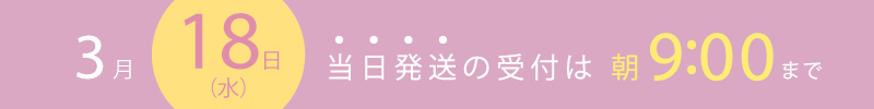 3月18日は当日出荷の締め切り時間は朝9時までです。